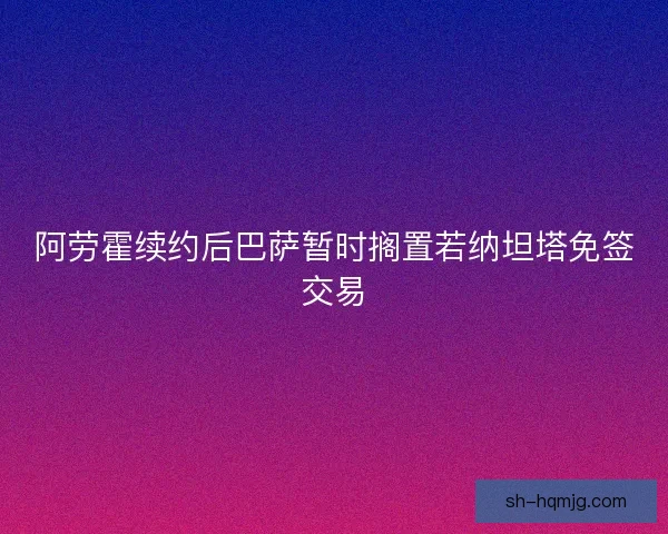 阿劳霍续约后巴萨暂时搁置若纳坦塔免签交易