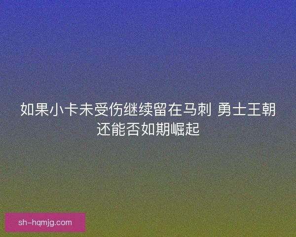 如果小卡未受伤继续留在马刺 勇士王朝还能否如期崛起
