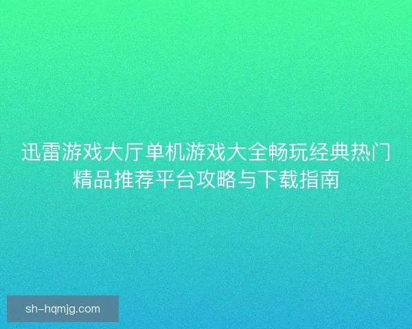 迅雷游戏大厅单机游戏大全畅玩经典热门精品推荐平台攻略与下载指南