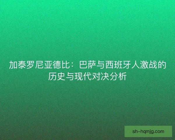 加泰罗尼亚德比：巴萨与西班牙人激战的历史与现代对决分析