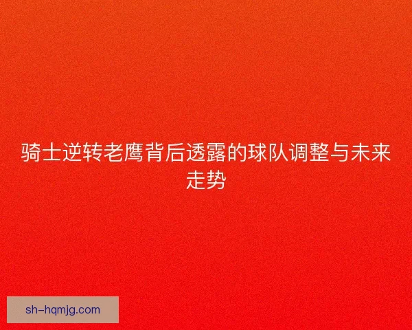 骑士逆转老鹰背后透露的球队调整与未来走势