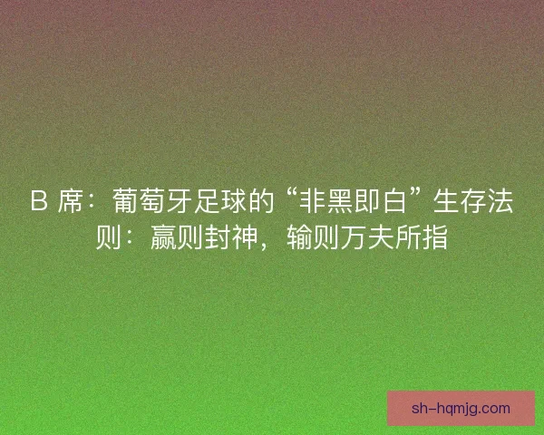 B 席：葡萄牙足球的 “非黑即白” 生存法则：赢则封神，输则万夫所指