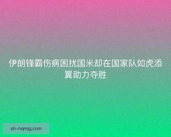 伊朗锋霸伤病困扰国米却在国家队如虎添翼助力夺胜