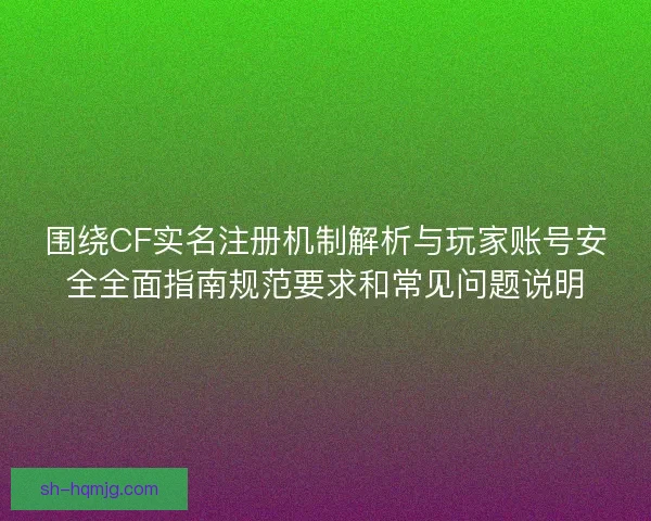 围绕CF实名注册机制解析与玩家账号安全全面指南规范要求和常见问题说明