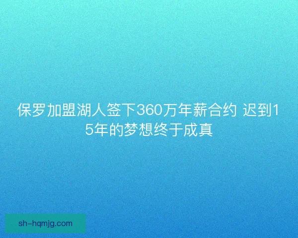 保罗加盟湖人签下360万年薪合约 迟到15年的梦想终于成真